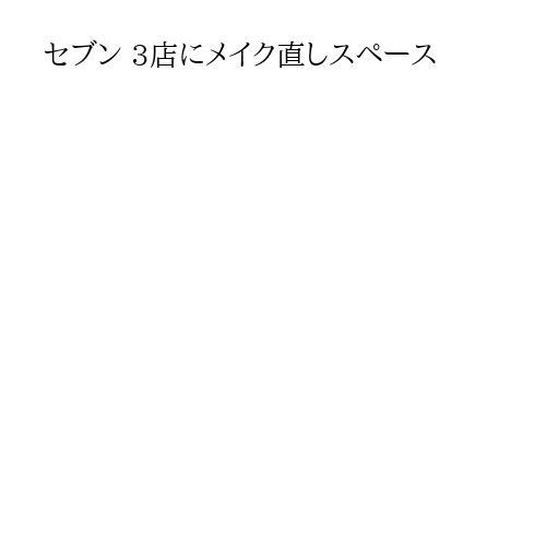 セブン 3店にメイク直しスペース