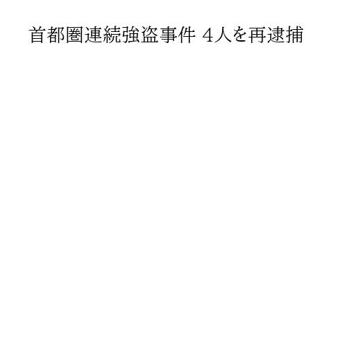 首都圏連続強盗事件 4人を再逮捕