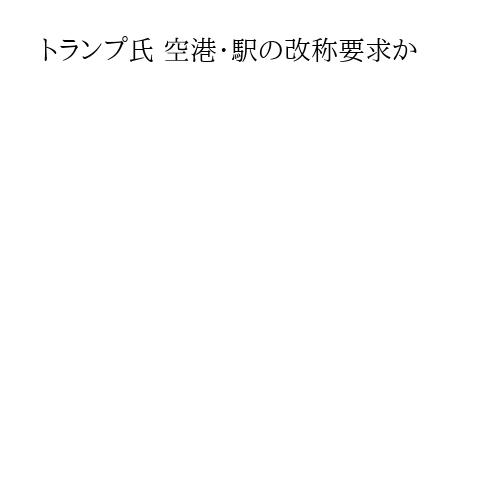 トランプ氏 空港・駅の改称要求か