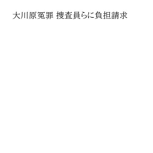 大川原冤罪 捜査員らに負担請求
