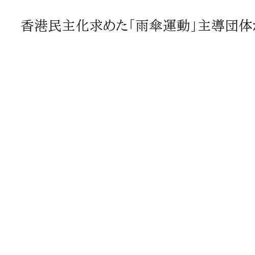 香港民主化求めた「雨傘運動」主導団体が解散へ　国安法施行「ますます厳しい圧力に直面」
