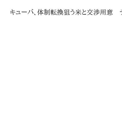 キューバ、体制転換狙う米と交渉用意　ディアスカネル大統領「文明的な関係構築を」と期待