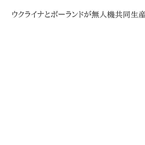 ウクライナとポーランドが無人機共同生産の意向　ゼレンスキー氏「欧州の防衛に不可欠」