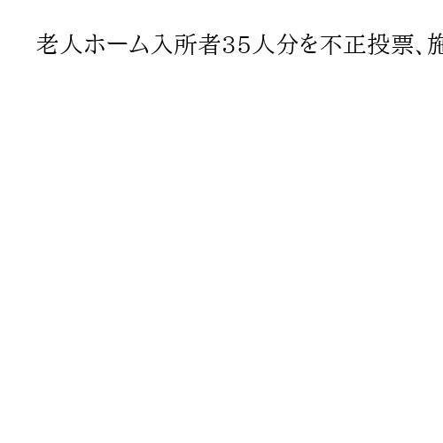 老人ホーム入所者35人分を不正投票、施設側職員に有罪判決　前回参院選