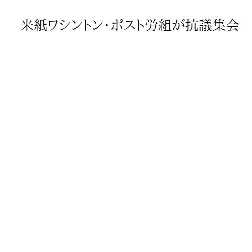 米紙ワシントン・ポスト労組が抗議集会　大規模人員削減に「記者や読者を置き去り」と抗議