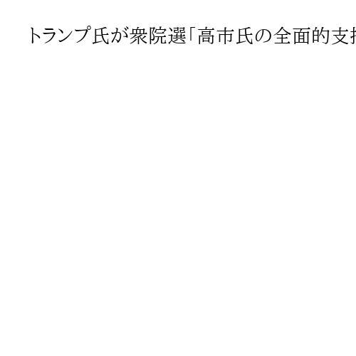トランプ氏が衆院選「高市氏の全面的支持」表明、異例の後押し　3月19日に日米首脳会談