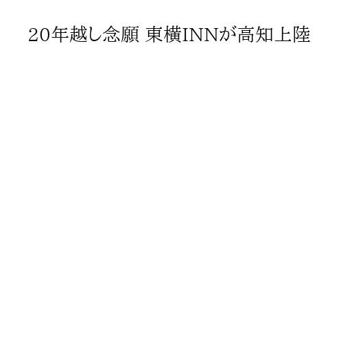 20年越し念願 東横INNが高知上陸