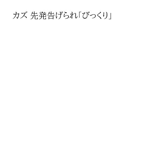 カズ 先発告げられ「びっくり」