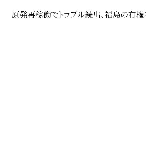 原発再稼働でトラブル続出、福島の有権者「二の舞」に警鐘　衆院選で当事者意識高まり期待