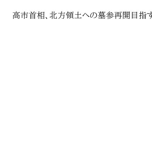 高市首相、北方領土への墓参再開目指す「人道問題だ。ロシアに粘り強く働きかける」