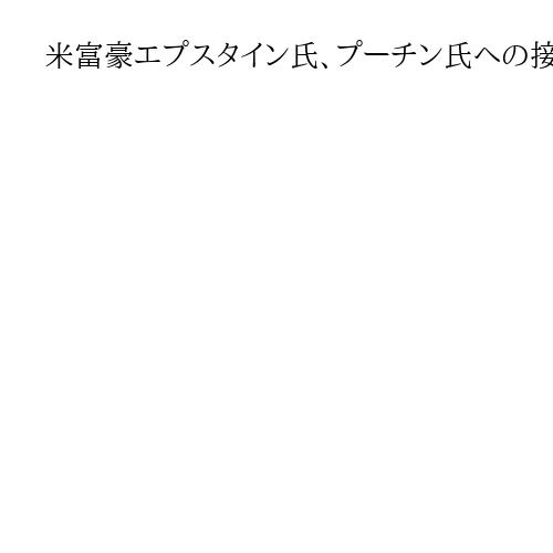 米富豪エプスタイン氏、プーチン氏への接触図る　ロシア情報機関とつながりも　米報道