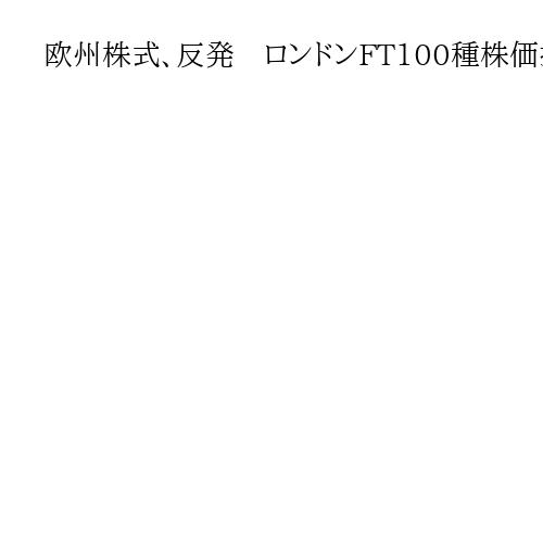 欧州株式、反発　ロンドンFT100種株価指数の終値は前日比60・53ポイント高
