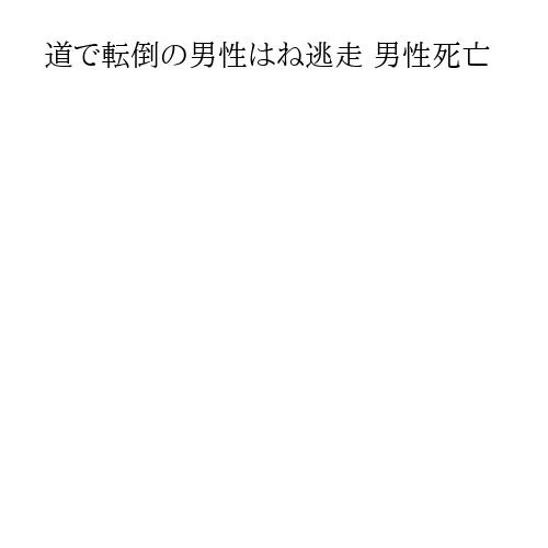 道で転倒の男性はね逃走 男性死亡