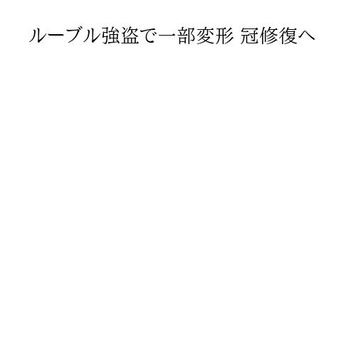 ルーブル強盗で一部変形 冠修復へ