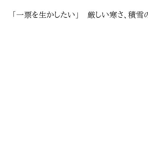 「一票を生かしたい」　厳しい寒さ、積雪の中で投票　選管も投票所向かう道路を除雪