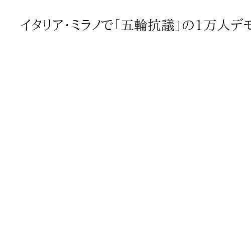 イタリア・ミラノで「五輪抗議」の1万人デモ　一部の参加者が警官と衝突、6人が拘束