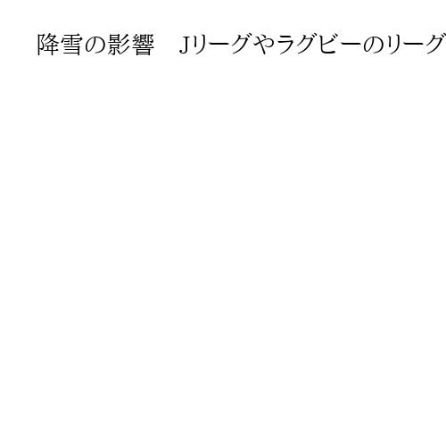 降雪の影響　Jリーグやラグビーのリーグワンなどのスポーツイベント中止