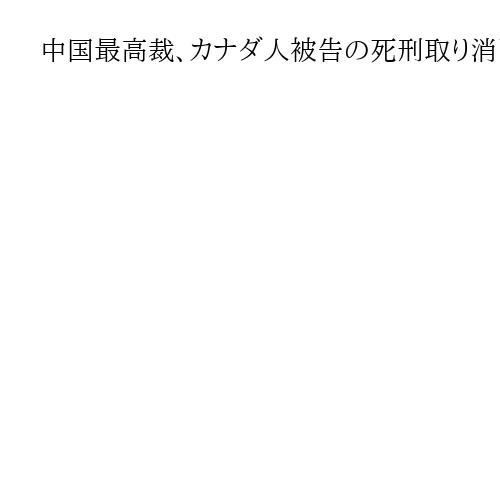 中国最高裁、カナダ人被告の死刑取り消し　米紙報道　1月の首脳会談影響か