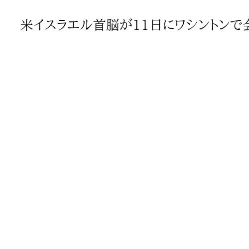 米イスラエル首脳が11日にワシントンで会談　「イラン核協議」めぐり立場伝達