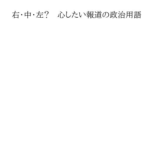 右・中・左？　心したい報道の政治用語　