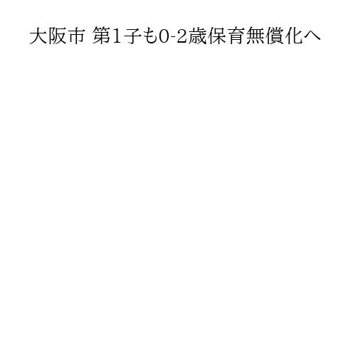 大阪市 第1子も0-2歳保育無償化へ