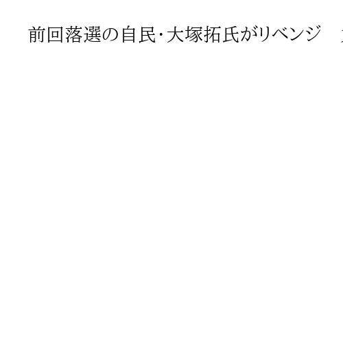 前回落選の自民・大塚拓氏がリベンジ　丸川珠代氏の夫、夫婦で返り咲き果たす　埼玉9区