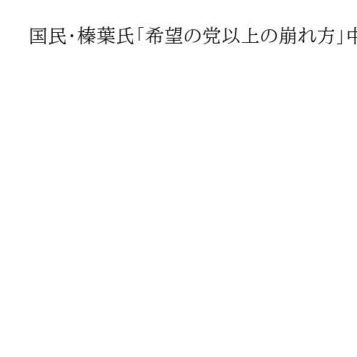 国民・榛葉氏「希望の党以上の崩れ方」中道の惨敗念頭　二度大敗の野田氏に「思うところ」