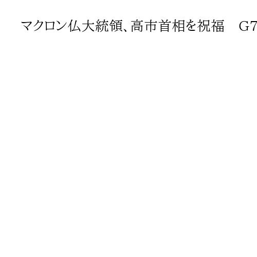 マクロン仏大統領、高市首相を祝福　G7議長国として「ともに取り組みを」　日本語で発信