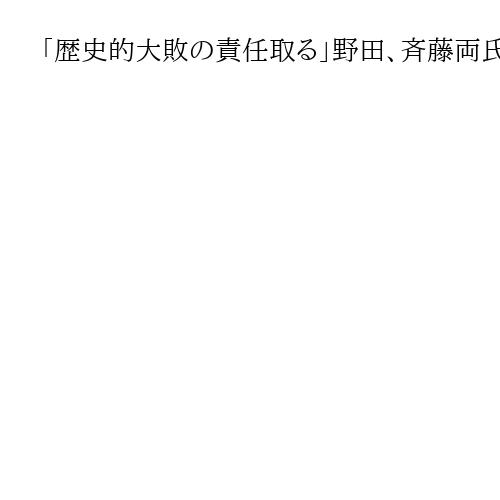 「歴史的大敗の責任取る」野田、斉藤両氏が中道の共同代表辞任表明　13日代表選投票へ