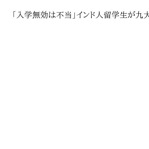 「入学無効は不当」インド人留学生が九大を提訴　推薦書偽造を否定