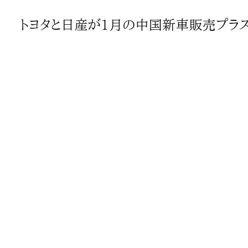 トヨタと日産が1月の中国新車販売プラス　日産はファーウェイ技術採用のガソリン車が好調