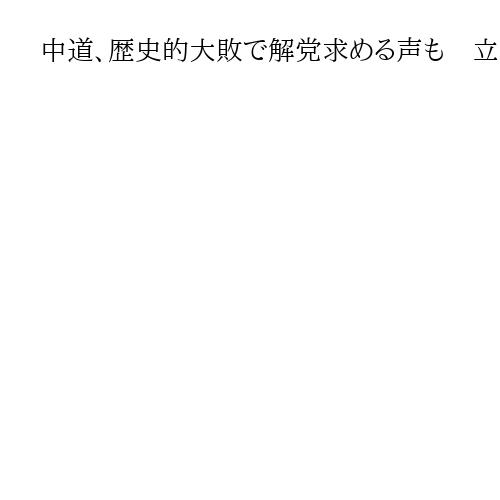 中道、歴史的大敗で解党求める声も　立民・公明出身者で不協和音　「有権者に否定された」