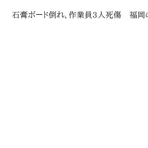 石膏ボード倒れ、作業員3人死傷　福岡の食品会社