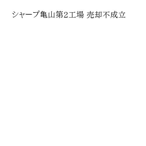 シャープ亀山第2工場 売却不成立