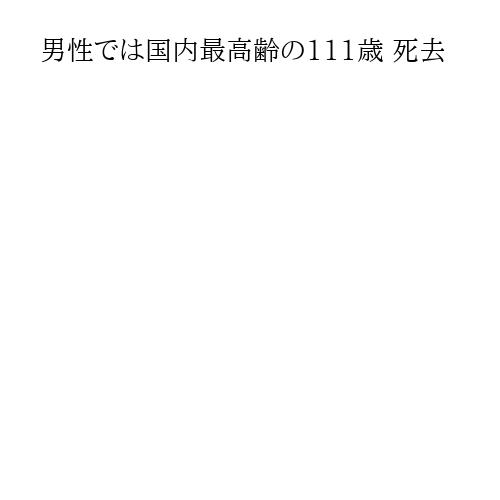 男性では国内最高齢の111歳 死去