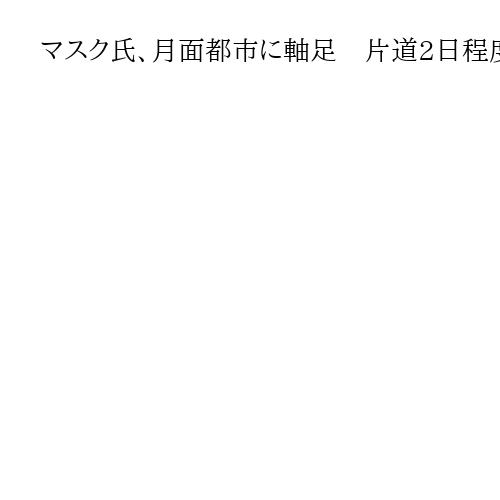 マスク氏、月面都市に軸足　片道2日程度、「誰でも月に旅行できるシステム」構築