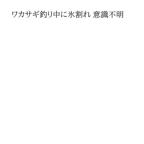 ワカサギ釣り中に氷割れ 意識不明