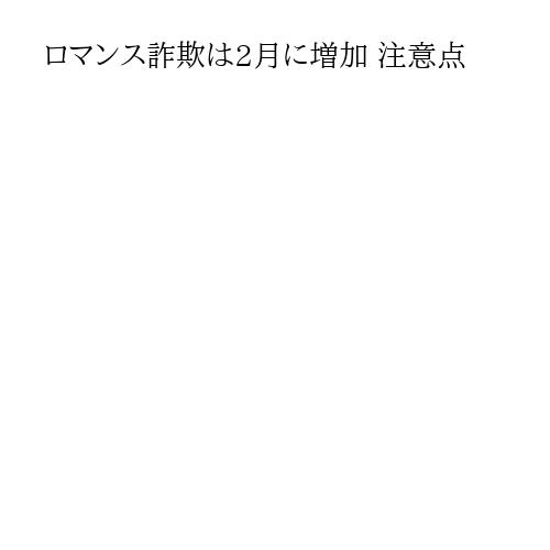 ロマンス詐欺は2月に増加 注意点