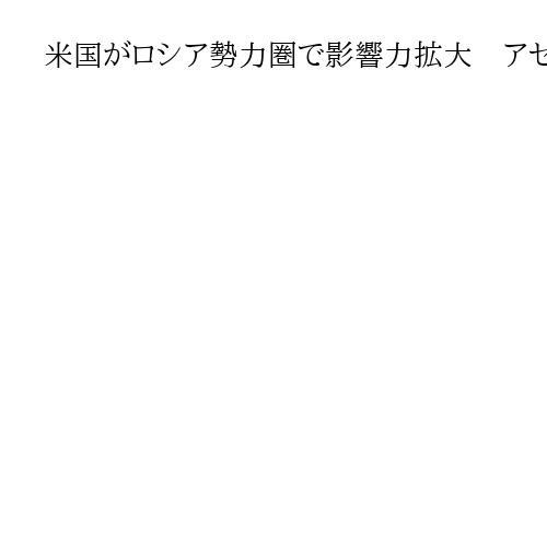 米国がロシア勢力圏で影響力拡大　アゼルバイジャンと憲章締結、アルメニアには技術移転