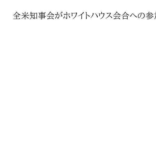 全米知事会がホワイトハウス会合への参加見送り　トランプ氏の野党排除に反発、分断回避