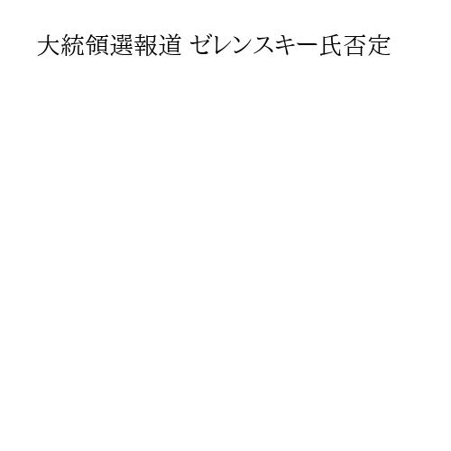 大統領選報道 ゼレンスキー氏否定