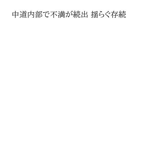 中道内部で不満が続出 揺らぐ存続