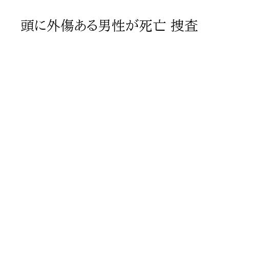 頭に外傷ある男性が死亡 捜査