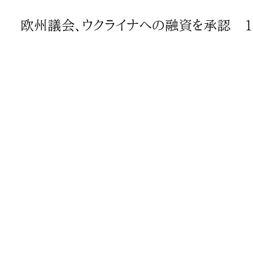 欧州議会、ウクライナへの融資を承認　16兆円超、EUが金融市場から資金調達