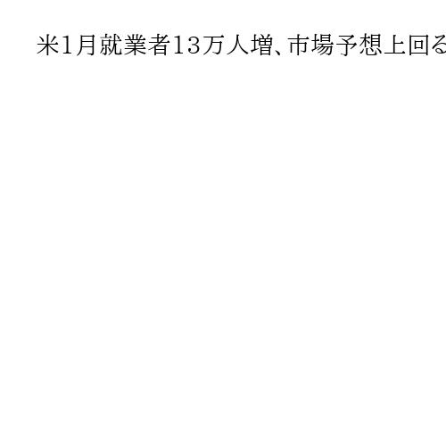 米1月就業者13万人増、市場予想上回る　失業率も4・3％に改善　雇用統計