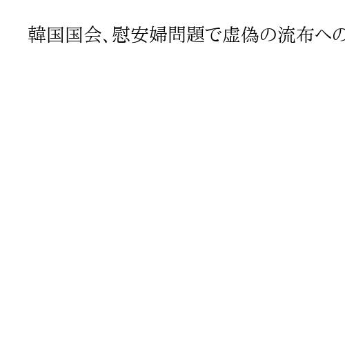 韓国国会、慰安婦問題で虚偽の流布への処罰法案可決　「日本に強制動員された」否定禁じる