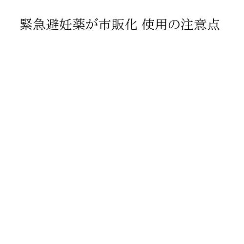 緊急避妊薬が市販化 使用の注意点