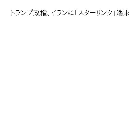 トランプ政権、イランに「スターリンク」端末を6千台持ち込み　反政府デモを支援