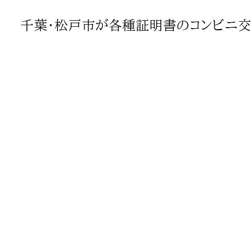 千葉・松戸市が各種証明書のコンビニ交付10円に　7月から、市議会に条例改正案提出へ