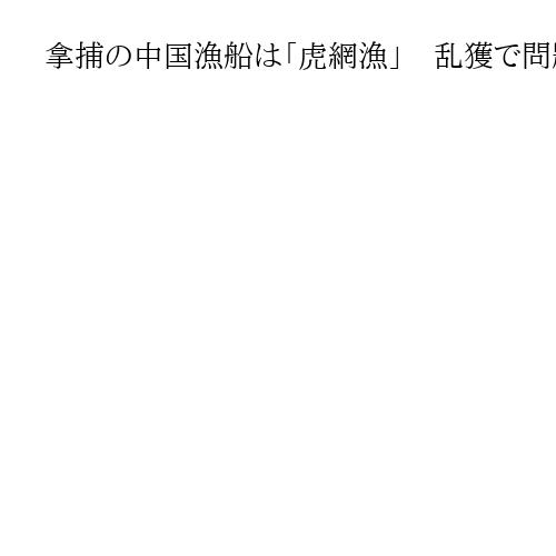 拿捕の中国漁船は「虎網漁」　乱獲で問題、細かい網目で稚魚や小魚まで獲る「海の掃除機」